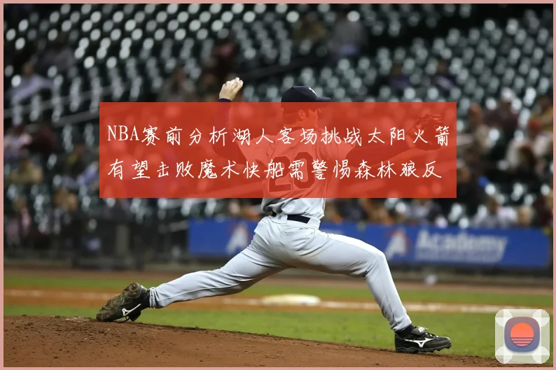 NBA赛前分析湖人客场挑战太阳火箭有望击败魔术快船需警惕森林狼反击