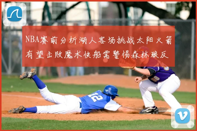 NBA赛前分析湖人客场挑战太阳火箭有望击败魔术快船需警惕森林狼反击