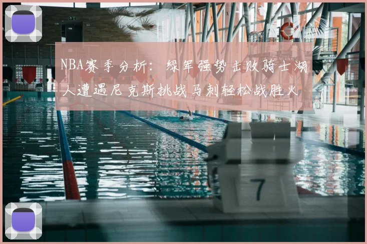 NBA赛季分析：绿军强势击败骑士湖人遭遇尼克斯挑战马刺轻松战胜火箭