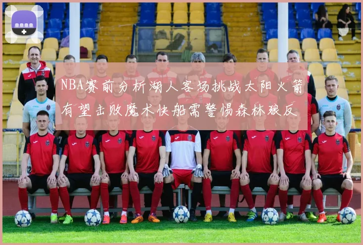 NBA赛前分析湖人客场挑战太阳火箭有望击败魔术快船需警惕森林狼反击