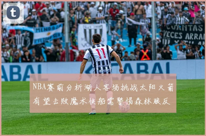 NBA赛前分析湖人客场挑战太阳火箭有望击败魔术快船需警惕森林狼反击