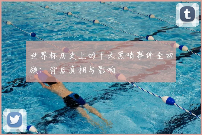 世界杯历史上的十大黑哨事件全回顾：背后真相与影响
