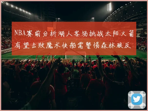 NBA赛前分析湖人客场挑战太阳火箭有望击败魔术快船需警惕森林狼反击