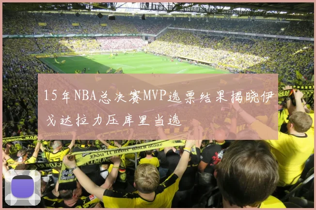 15年NBA总决赛MVP选票结果揭晓伊戈达拉力压库里当选