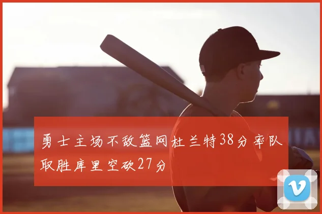 勇士主场不敌篮网杜兰特38分率队取胜库里空砍27分