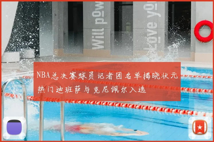 NBA总决赛球员记者团名单揭晓状元热门迪班萨与克尼佩尔入选