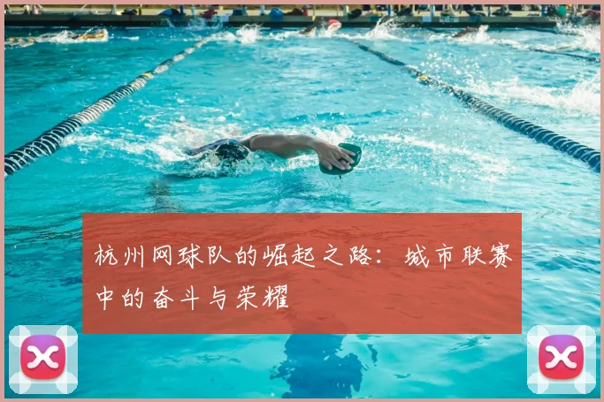 杭州网球队的崛起之路：城市联赛中的奋斗与荣耀