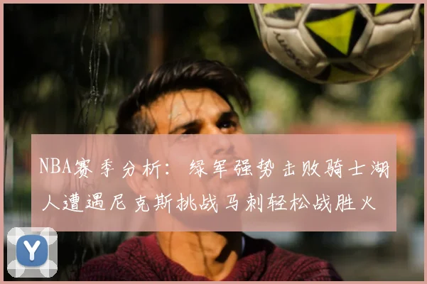 NBA赛季分析：绿军强势击败骑士湖人遭遇尼克斯挑战马刺轻松战胜火箭