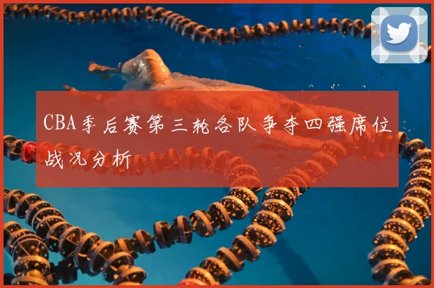 CBA季后赛第三轮各队争夺四强席位战况分析