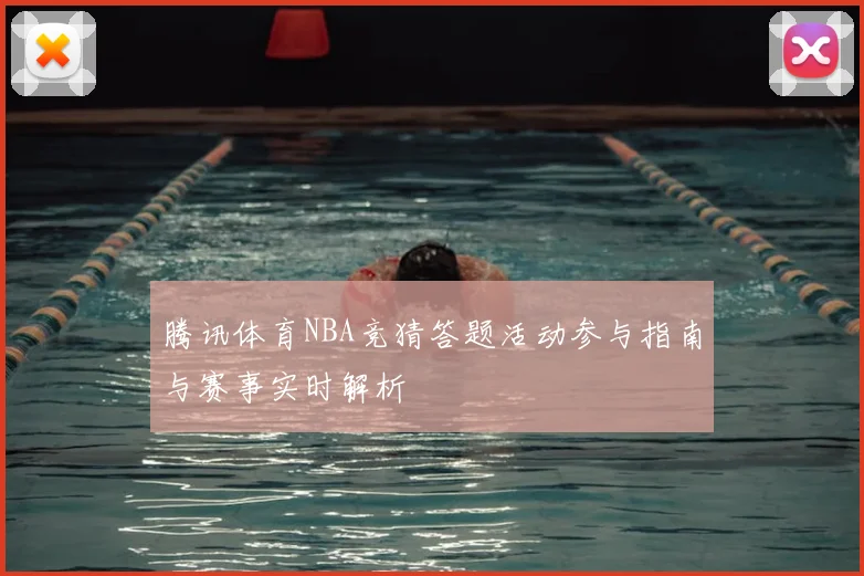 腾讯体育NBA竞猜答题活动参与指南与赛事实时解析