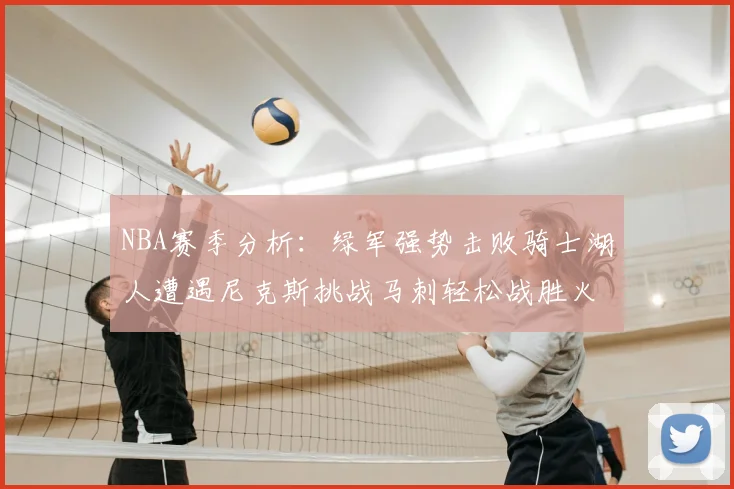 NBA赛季分析：绿军强势击败骑士湖人遭遇尼克斯挑战马刺轻松战胜火箭