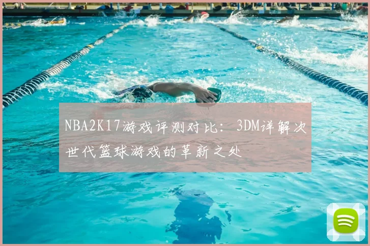 NBA2K17游戏评测对比:3DM详解次世代篮球游戏的革新之处