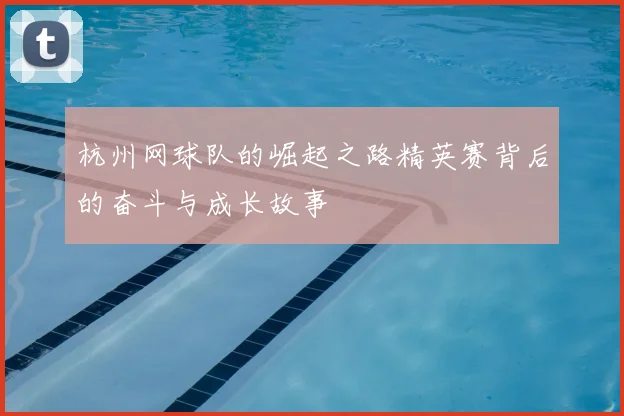 杭州网球队的崛起之路精英赛背后的奋斗与成长故事