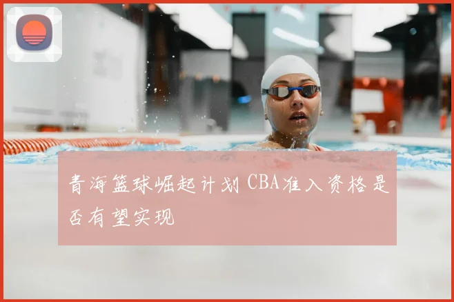 青海篮球崛起计划 CBA准入资格是否有望实现