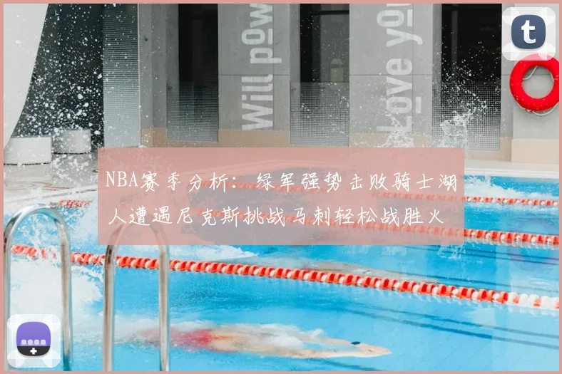 NBA赛季分析:绿军强势击败骑士湖人遭遇尼克斯挑战马刺轻松战胜火箭