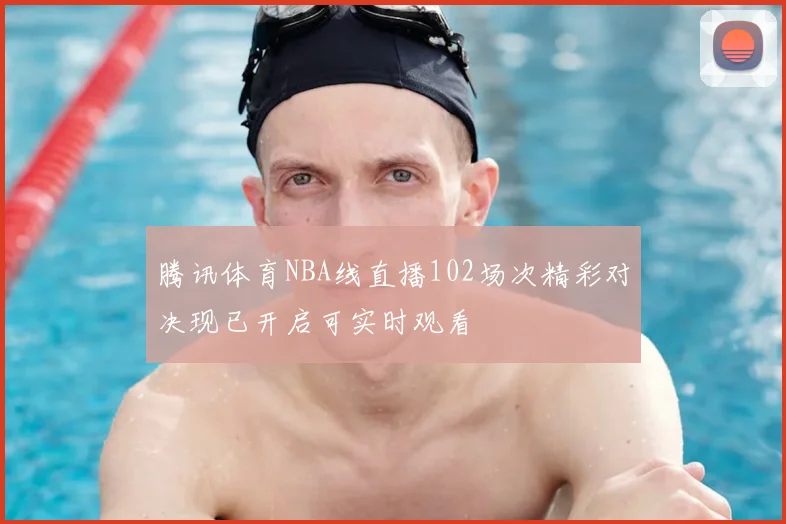 腾讯体育NBA线直播102场次精彩对决现已开启可实时观看