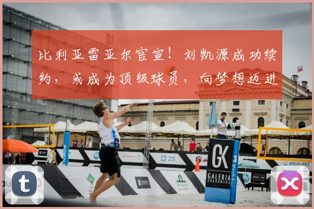 比利亚雷亚尔官宣！刘凯源成功续约，或成为顶级球员，向梦想迈进