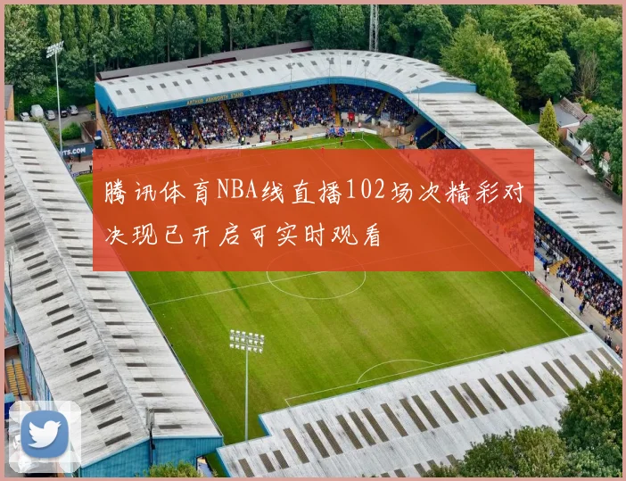 腾讯体育NBA线直播102场次精彩对决现已开启可实时观看