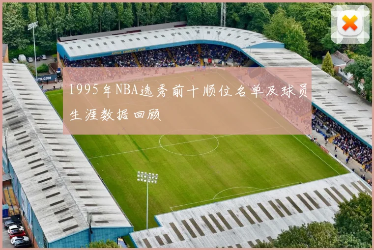 1995年NBA选秀前十顺位名单及球员生涯数据回顾