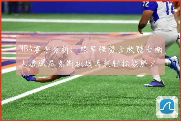 NBA赛季分析：绿军强势击败骑士湖人遭遇尼克斯挑战马刺轻松战胜火箭