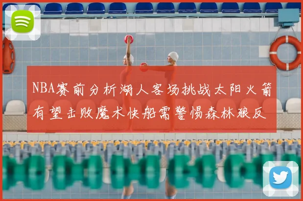 NBA赛前分析湖人客场挑战太阳火箭有望击败魔术快船需警惕森林狼反击