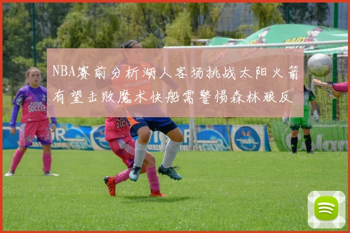 NBA赛前分析湖人客场挑战太阳火箭有望击败魔术快船需警惕森林狼反击