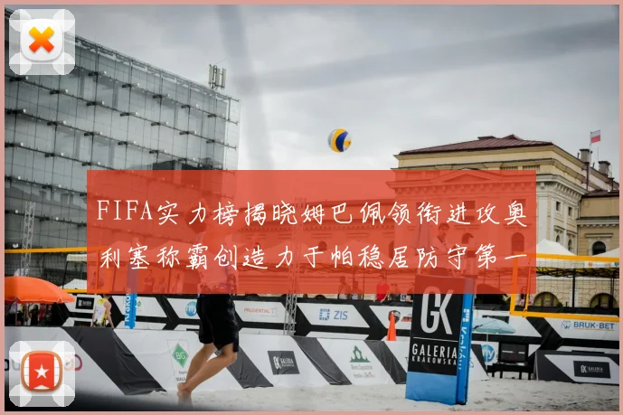 FIFA实力榜揭晓姆巴佩领衔进攻奥利塞称霸创造力于帕稳居防守第一