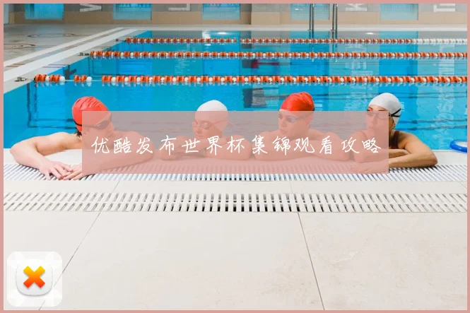 优酷发布世界杯集锦观看攻略