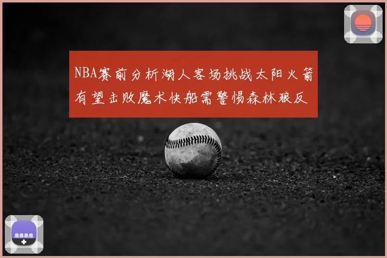 NBA赛前分析湖人客场挑战太阳火箭有望击败魔术快船需警惕森林狼反击