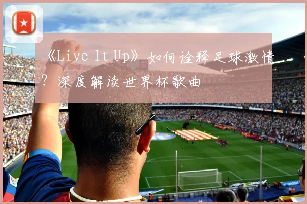 《Live It Up》如何诠释足球激情？深度解读世界杯歌曲