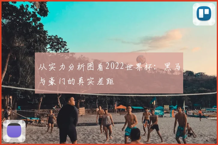 从实力分析图看2022世界杯：黑马与豪门的真实差距