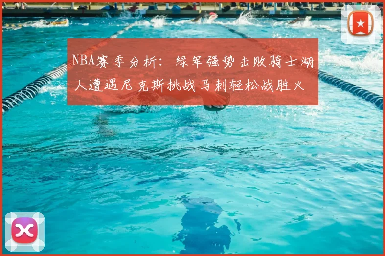 NBA赛季分析：绿军强势击败骑士湖人遭遇尼克斯挑战马刺轻松战胜火箭
