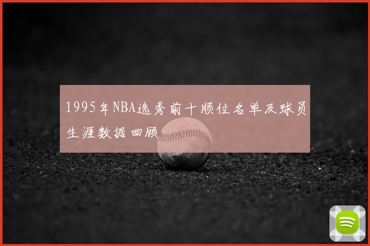 1995年NBA选秀前十顺位名单及球员生涯数据回顾