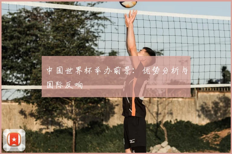 中国世界杯举办前景：优势分析与国际反响