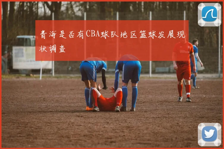 青海是否有CBA球队地区篮球发展现状调查