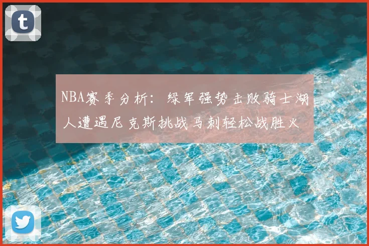 NBA赛季分析:绿军强势击败骑士湖人遭遇尼克斯挑战马刺轻松战胜火箭