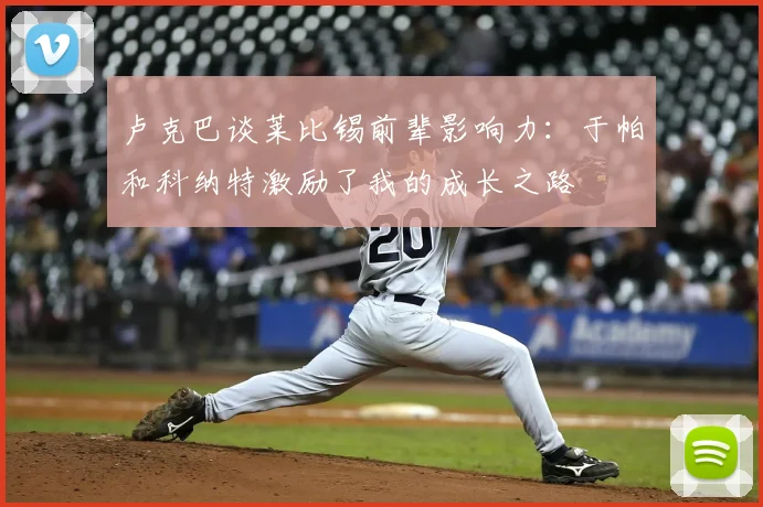 卢克巴谈莱比锡前辈影响力：于帕和科纳特激励了我的成长之路
