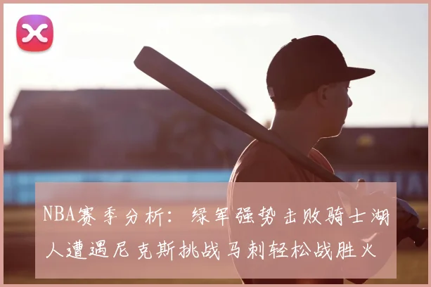 NBA赛季分析：绿军强势击败骑士湖人遭遇尼克斯挑战马刺轻松战胜火箭
