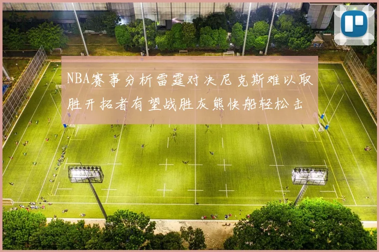 NBA赛事分析雷霆对决尼克斯难以取胜开拓者有望战胜灰熊快船轻松击败步行者