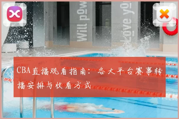 CBA直播观看指南：各大平台赛事转播安排与收看方式