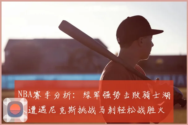NBA赛季分析：绿军强势击败骑士湖人遭遇尼克斯挑战马刺轻松战胜火箭