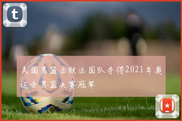 美国男篮击败法国队夺得2021年奥运会男篮决赛冠军