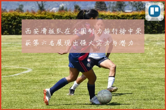 西安滑板队在全国耐力排行榜中荣获第六名展现出强大实力与潜力
