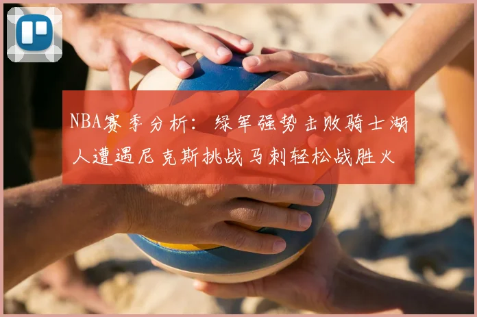 NBA赛季分析:绿军强势击败骑士湖人遭遇尼克斯挑战马刺轻松战胜火箭