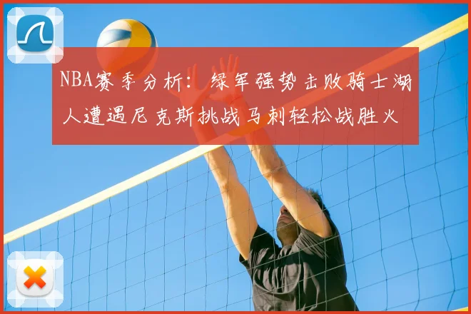 NBA赛季分析:绿军强势击败骑士湖人遭遇尼克斯挑战马刺轻松战胜火箭