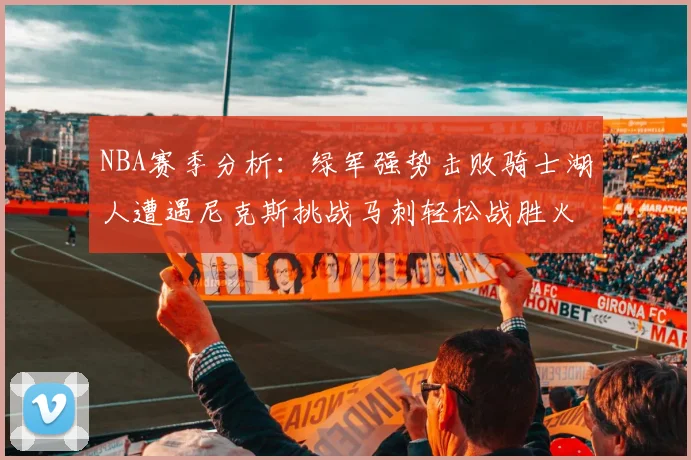 NBA赛季分析：绿军强势击败骑士湖人遭遇尼克斯挑战马刺轻松战胜火箭