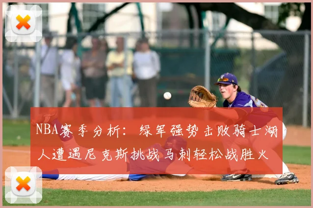 NBA赛季分析:绿军强势击败骑士湖人遭遇尼克斯挑战马刺轻松战胜火箭