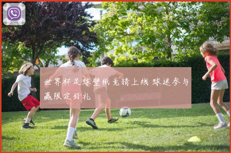 世界杯足球壁纸竞猜上线 球迷参与赢限定好礼