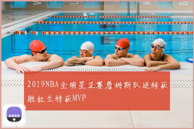 2019NBA全明星正赛詹姆斯队逆转获胜杜兰特获MVP