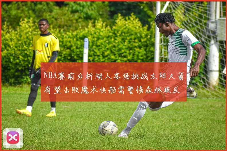NBA赛前分析湖人客场挑战太阳火箭有望击败魔术快船需警惕森林狼反击